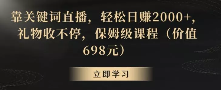 靠关键词直播，轻松日赚2000+，礼物收不停，保姆级课程(价值698元)【揭秘】创业-网创-互联网创业-福缘论坛-冒泡网赚-中赚网-短视频等网络赚钱课程-免费分享网络创业项目-聚合知识付费VIP创业课程网创项目孵化中心