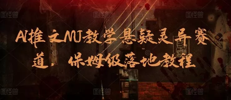 AI推文MJ教学悬疑灵异赛道，保姆级落地教程创业-网创-互联网创业-福缘论坛-冒泡网赚-中赚网-短视频等网络赚钱课程-免费分享网络创业项目-聚合知识付费VIP创业课程网创项目孵化中心