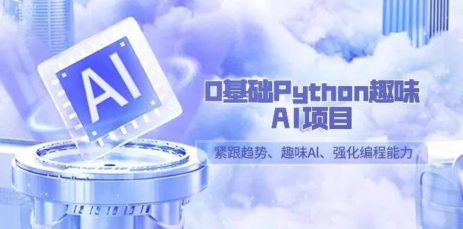 0基础Python趣味AI项目，紧跟趋势、趣味Al、强化编程能力(13节课)创业-网创-互联网创业-福缘论坛-冒泡网赚-中赚网-短视频等网络赚钱课程-免费分享网络创业项目-聚合知识付费VIP创业课程网创项目孵化中心