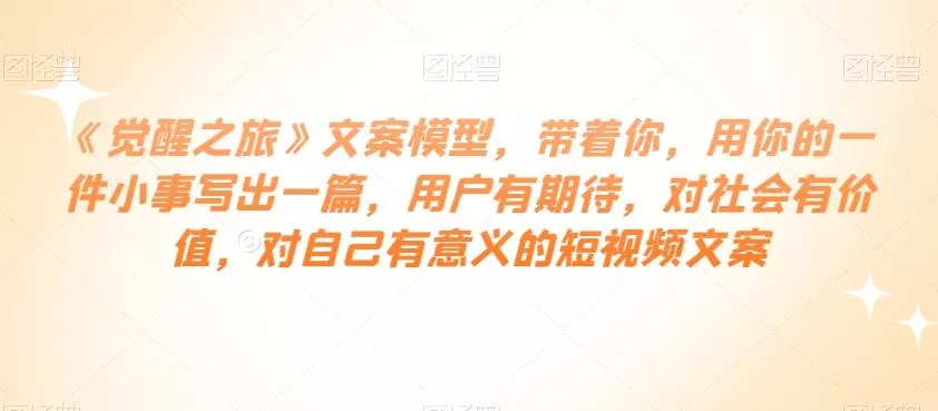 《觉醒之旅》文案模型，带着你，用你的一件小事写出一篇，用户有期待，对社会有价值，对自己有意义的短视频文案创业-网创-互联网创业-福缘论坛-冒泡网赚-中赚网-短视频等网络赚钱课程-免费分享网络创业项目-聚合知识付费VIP创业课程网创项目孵化中心
