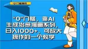 “0”门槛，靠AI生成治愈漫画系列，日入1000+，可放大操作的一个教学创业-网创-互联网创业-福缘论坛-冒泡网赚-中赚网-短视频等网络赚钱课程-免费分享网络创业项目-聚合知识付费VIP创业课程网创项目孵化中心