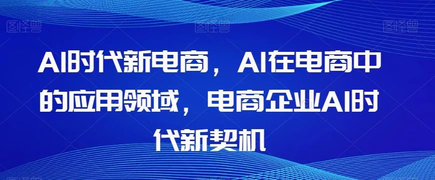 Al时代新电商，Al在电商中的应用领域，电商企业AI时代新契机创业-网创-互联网创业-福缘论坛-冒泡网赚-中赚网-短视频等网络赚钱课程-免费分享网络创业项目-聚合知识付费VIP创业课程网创项目孵化中心