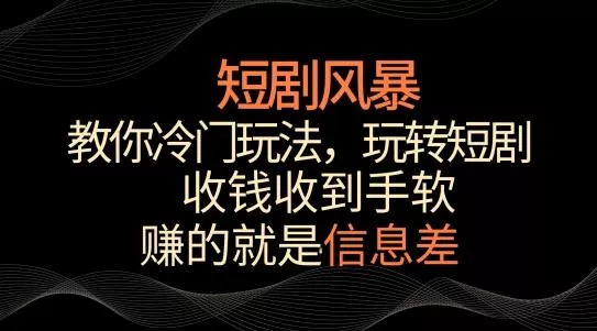 短剧风暴，教你冷门玩法，玩转短剧，收钱收到手软【揭秘】创业-网创-互联网创业-福缘论坛-冒泡网赚-中赚网-短视频等网络赚钱课程-免费分享网络创业项目-聚合知识付费VIP创业课程网创项目孵化中心