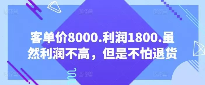 客单价8000.利润1800.虽然利润不高，但是不怕退货【付费文章】创业-网创-互联网创业-福缘论坛-冒泡网赚-中赚网-短视频等网络赚钱课程-免费分享网络创业项目-聚合知识付费VIP创业课程网创项目孵化中心