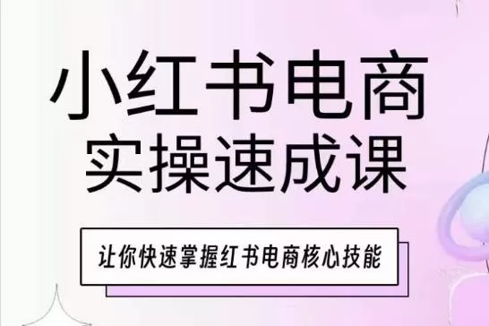 小红书电商实操速成课，让你快速掌握红书电商核心技能创业-网创-互联网创业-福缘论坛-冒泡网赚-中赚网-短视频等网络赚钱课程-免费分享网络创业项目-聚合知识付费VIP创业课程网创项目孵化中心