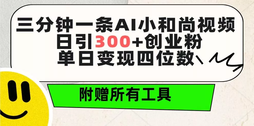 (9742期)三分钟一条AI小和尚视频 ，日引300+创业粉。单日变现四位数 ，附赠全套工具创业-网创-互联网创业-福缘论坛-冒泡网赚-中赚网-短视频等网络赚钱课程-免费分享网络创业项目-聚合知识付费VIP创业课程网创项目孵化中心