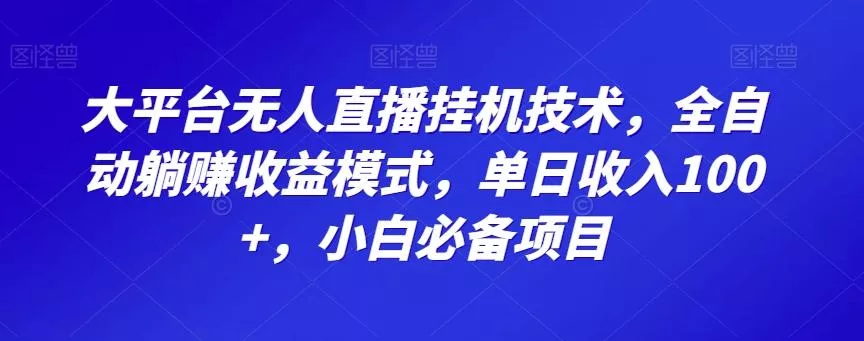 大平台无人直播挂机技术,全自动躺赚收益模式,单日收入100+,小白必备项目-网创项目孵化中心 大平台无人直播挂机技术,全自动躺赚收益模式,单日收入100+,小白必备项目-网创项目孵化中心