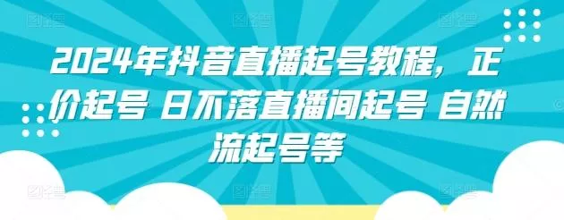 2024年抖音直播起号教程，正价起号 日不落直播间起号 自然流起号等创业-网创-互联网创业-福缘论坛-冒泡网赚-中赚网-短视频等网络赚钱课程-免费分享网络创业项目-聚合知识付费VIP创业课程网创项目孵化中心