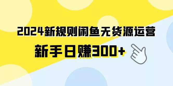 (9522期)2024新规则闲鱼无货源运营新手日赚300+创业-网创-互联网创业-福缘论坛-冒泡网赚-中赚网-短视频等网络赚钱课程-免费分享网络创业项目-聚合知识付费VIP创业课程网创项目孵化中心