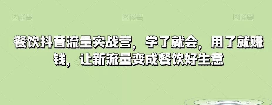 餐饮抖音流量实战营，学了就会，用了就赚钱，让新流量变成餐饮好生意创业-网创-互联网创业-福缘论坛-冒泡网赚-中赚网-短视频等网络赚钱课程-免费分享网络创业项目-聚合知识付费VIP创业课程网创项目孵化中心