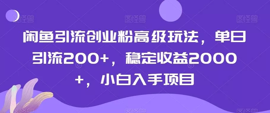 闲鱼引流创业粉高级玩法，单日引流200+，稳定收益2000+，小白入手项目创业-网创-互联网创业-福缘论坛-冒泡网赚-中赚网-短视频等网络赚钱课程-免费分享网络创业项目-聚合知识付费VIP创业课程网创项目孵化中心