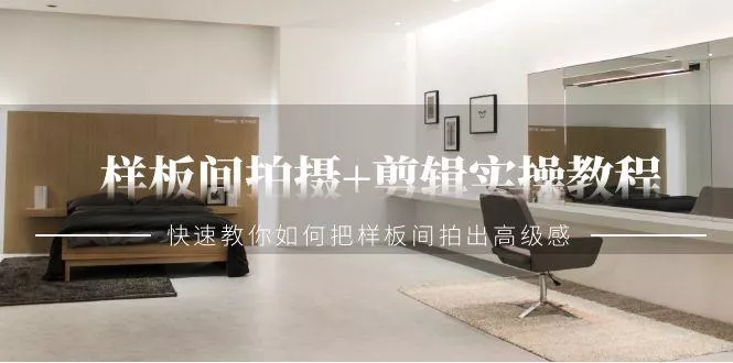 样板间拍摄+剪辑实操教程,快速教你如何把样板间拍出高级感(51节课)创业-网创-互联网创业-福缘论坛-冒泡网赚-中赚网-短视频等网络赚钱课程-免费分享网络创业项目-聚合知识付费VIP创业课程网创项目孵化中心