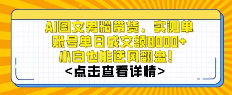 AI图文男粉带货，实测单账号单天成交额8000+，最关键是操作简单，小白看了也能上手【揭秘】创业-网创-互联网创业-福缘论坛-冒泡网赚-中赚网-短视频等网络赚钱课程-免费分享网络创业项目-聚合知识付费VIP创业课程网创项目孵化中心