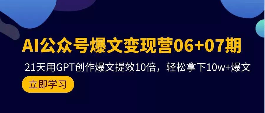 (9839期)AI公众号爆文变现营06+07期，21天用GPT创作爆文提效10倍，轻松拿下10w+爆文创业-网创-互联网创业-福缘论坛-冒泡网赚-中赚网-短视频等网络赚钱课程-免费分享网络创业项目-聚合知识付费VIP创业课程网创项目孵化中心