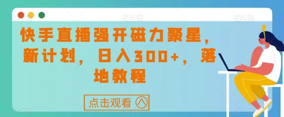 快手直播强开磁力聚星，新计划，日入300+，落地教程创业-网创-互联网创业-福缘论坛-冒泡网赚-中赚网-短视频等网络赚钱课程-免费分享网络创业项目-聚合知识付费VIP创业课程网创项目孵化中心