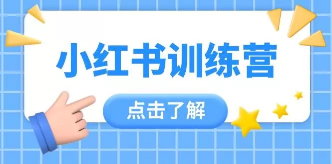 小红书训练营，助小白入门，掌握技巧变达人，课程实操又全面(12节课)创业-网创-互联网创业-福缘论坛-冒泡网赚-中赚网-短视频等网络赚钱课程-免费分享网络创业项目-聚合知识付费VIP创业课程网创项目孵化中心