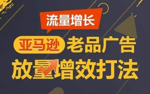 流量增长 亚马逊老品广告放量增效打法，短期内广告销量翻倍创业-网创-互联网创业-福缘论坛-冒泡网赚-中赚网-短视频等网络赚钱课程-免费分享网络创业项目-聚合知识付费VIP创业课程网创项目孵化中心