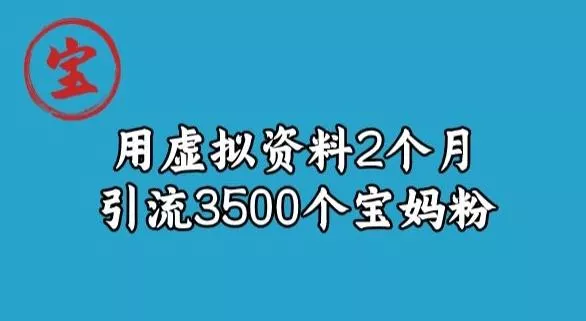 宝哥虚拟资料项目,2个月引流3500个宝妈粉-网创项目孵化中心 宝哥虚拟资料项目,2个月引流3500个宝妈粉-网创项目孵化中心