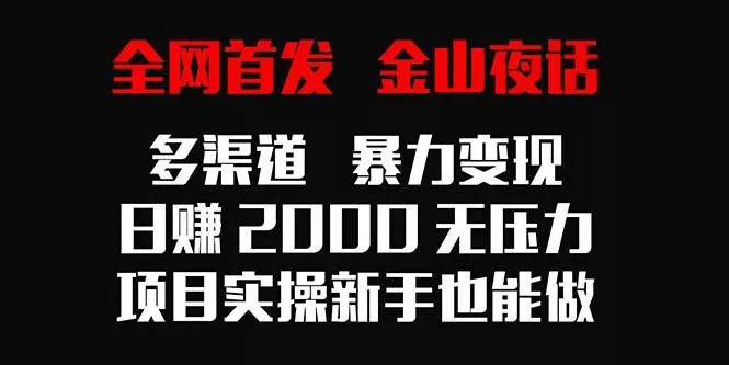 全网首发,金山夜话多渠道暴力变现,日赚2000无压力,项目实操新手也能做创业-网创-互联网创业-福缘论坛-冒泡网赚-中赚网-短视频等网络赚钱课程-免费分享网络创业项目-聚合知识付费VIP创业课程网创项目孵化中心