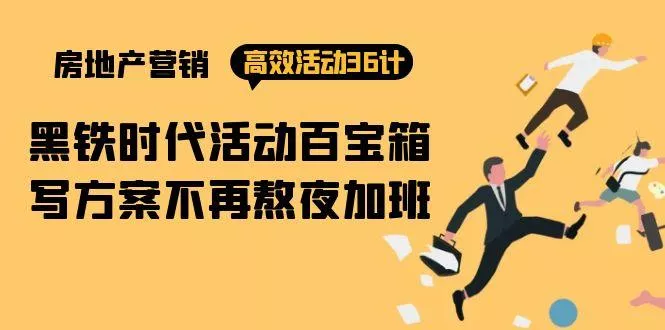 (9966期)房产营销高效活动36计:黑铁时代 活动百宝箱,写方案不再熬夜加班创业-网创-互联网创业-福缘论坛-冒泡网赚-中赚网-短视频等网络赚钱课程-免费分享网络创业项目-聚合知识付费VIP创业课程网创项目孵化中心