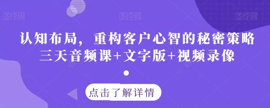 认知布局，重构客户心智的秘密策略三天音频课+文字版+视频录像创业-网创-互联网创业-福缘论坛-冒泡网赚-中赚网-短视频等网络赚钱课程-免费分享网络创业项目-聚合知识付费VIP创业课程网创项目孵化中心