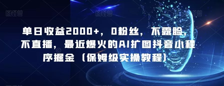 单日收益2000+,0粉丝,不露脸,不直播,最近爆火的AI扩图抖音小程序掘金(保姆级实操教程)-网创项目孵化中心 单日收益2000+,0粉丝,不露脸,不直播,最近爆火的AI扩图抖音小程序掘金(保姆级实操教程)-网创项目孵化中心