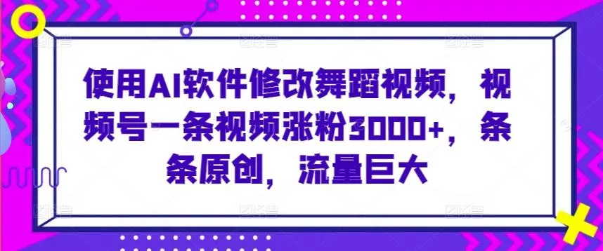使用AI软件修改舞蹈视频，视频号一条视频涨粉3000+，条条原创，流量巨大【揭秘】创业-网创-互联网创业-福缘论坛-冒泡网赚-中赚网-短视频等网络赚钱课程-免费分享网络创业项目-聚合知识付费VIP创业课程网创项目孵化中心