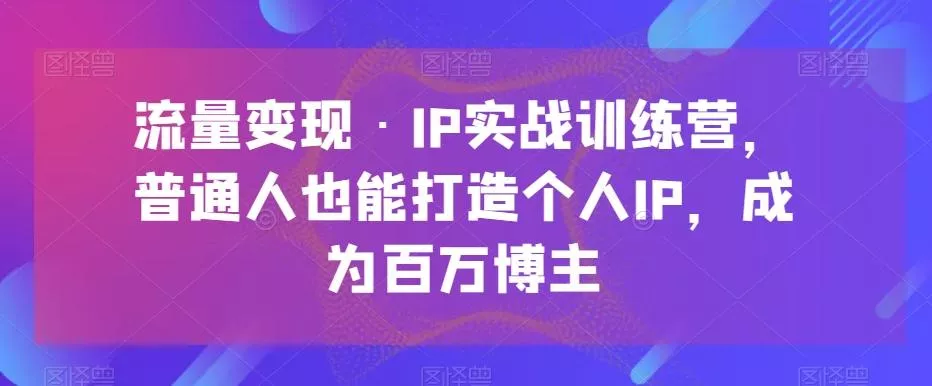 流量变现·IP实战训练营,普通人也能打造个人IP,成为百万博主-网创项目孵化中心 流量变现·IP实战训练营,普通人也能打造个人IP,成为百万博主-网创项目孵化中心