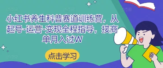 小红书养生科普赛道训练营，从起号-运营-变现全程指导，接商单月入过W创业-网创-互联网创业-福缘论坛-冒泡网赚-中赚网-短视频等网络赚钱课程-免费分享网络创业项目-聚合知识付费VIP创业课程网创项目孵化中心