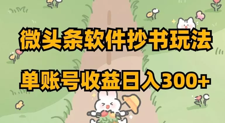 微头条软件抄书玩法，单账号收益日入300+【揭秘】创业-网创-互联网创业-福缘论坛-冒泡网赚-中赚网-短视频等网络赚钱课程-免费分享网络创业项目-聚合知识付费VIP创业课程网创项目孵化中心