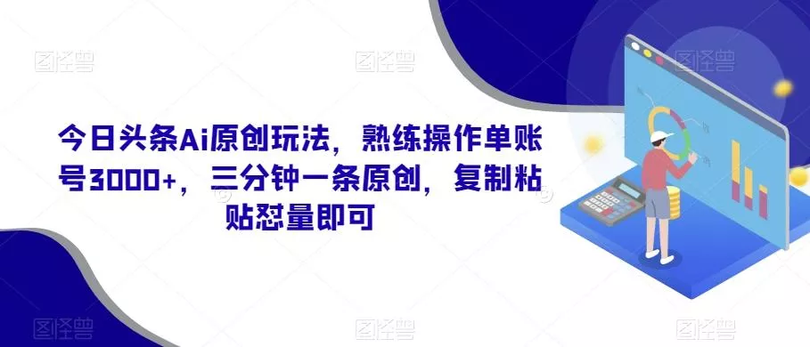 今日头条Ai原创玩法,熟练操作单账号3000+,三分钟一条原创,复制粘贴怼量即可-网创项目孵化中心 今日头条Ai原创玩法,熟练操作单账号3000+,三分钟一条原创,复制粘贴怼量即可-网创项目孵化中心