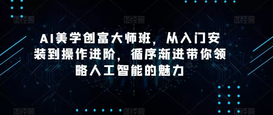 AI美学创富大师班,从入门安装到操作进阶,循序渐进带你领略人工智能的魅力-网创项目孵化中心 AI美学创富大师班,从入门安装到操作进阶,循序渐进带你领略人工智能的魅力-网创项目孵化中心