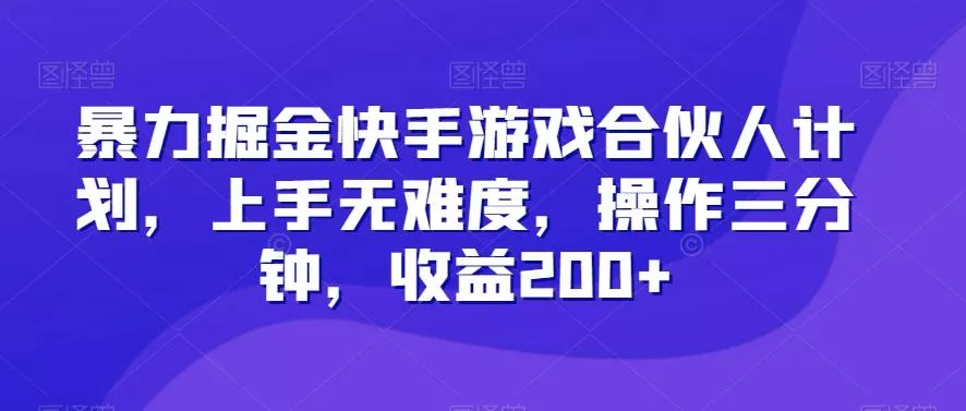 暴力掘金快手游戏合伙人计划,上手无难度,操作三分钟,收益200+-网创项目孵化中心 暴力掘金快手游戏合伙人计划,上手无难度,操作三分钟,收益200+-网创项目孵化中心