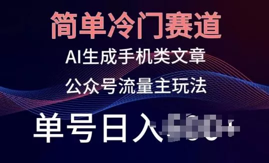 简单冷门赛道，AI生成手机类文章，公众号流量主玩法，单号日入100+【揭秘】创业-网创-互联网创业-福缘论坛-冒泡网赚-中赚网-短视频等网络赚钱课程-免费分享网络创业项目-聚合知识付费VIP创业课程网创项目孵化中心