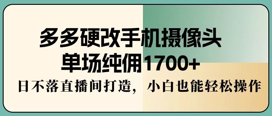 多多硬改手机摄像头,单场纯佣1700+,日不落直播间打造,小白也能轻松操作创业-网创-互联网创业-福缘论坛-冒泡网赚-中赚网-短视频等网络赚钱课程-免费分享网络创业项目-聚合知识付费VIP创业课程网创项目孵化中心