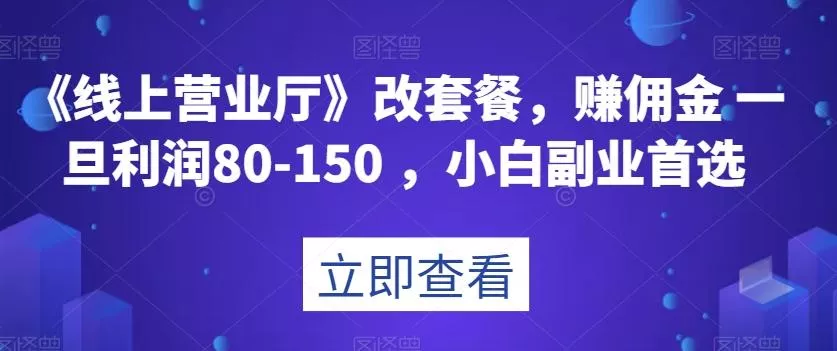 《线上营业厅》改套餐,赚佣金一旦利润80-150,小白副业首选【揭秘】-网创项目孵化中心 《线上营业厅》改套餐,赚佣金一旦利润80-150,小白副业首选【揭秘】-网创项目孵化中心