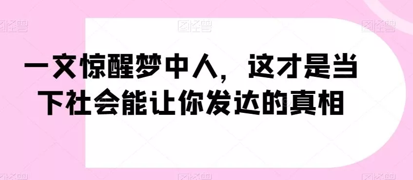 一文惊醒梦中人，这才是当下社会能让你发达的真相【公众号付费文章】创业-网创-互联网创业-福缘论坛-冒泡网赚-中赚网-短视频等网络赚钱课程-免费分享网络创业项目-聚合知识付费VIP创业课程网创项目孵化中心