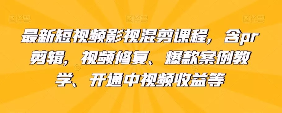 最新短视频影视混剪课程，含pr剪辑，视频修复、爆款案例教学、开通中视频收益等创业-网创-互联网创业-福缘论坛-冒泡网赚-中赚网-短视频等网络赚钱课程-免费分享网络创业项目-聚合知识付费VIP创业课程网创项目孵化中心