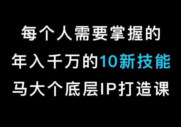 马大个的IP底层逻辑课，​每个人需要掌握的年入千万的10新技能，约会底层IP打造方法！创业-网创-互联网创业-福缘论坛-冒泡网赚-中赚网-短视频等网络赚钱课程-免费分享网络创业项目-聚合知识付费VIP创业课程网创项目孵化中心