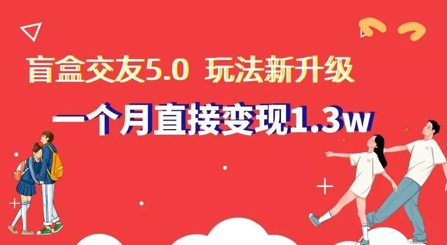 盲盒交友5.0,玩法全新升级,一个月直接变现1.3W,新手小白轻松上手【揭秘】-网创项目孵化中心 盲盒交友5.0,玩法全新升级,一个月直接变现1.3W,新手小白轻松上手【揭秘】-网创项目孵化中心