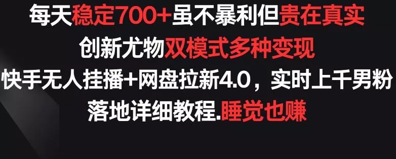 每天稳定700+，收益不高但贵在真实，创新尤物双模式多渠种变现，快手无人挂播+网盘拉新4.0【揭秘】创业-网创-互联网创业-福缘论坛-冒泡网赚-中赚网-短视频等网络赚钱课程-免费分享网络创业项目-聚合知识付费VIP创业课程网创项目孵化中心