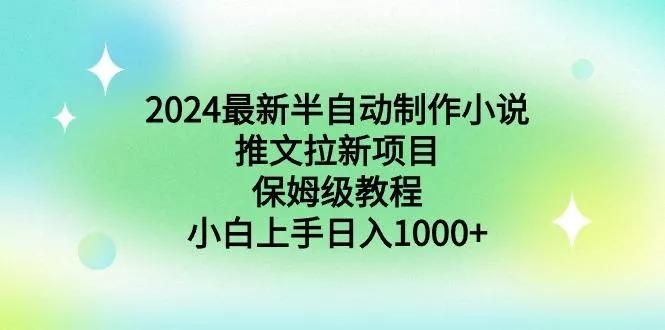 2024最新半自动制作小说推文拉新项目，保姆级教程，小白上手日入1000+创业-网创-互联网创业-福缘论坛-冒泡网赚-中赚网-短视频等网络赚钱课程-免费分享网络创业项目-聚合知识付费VIP创业课程网创项目孵化中心