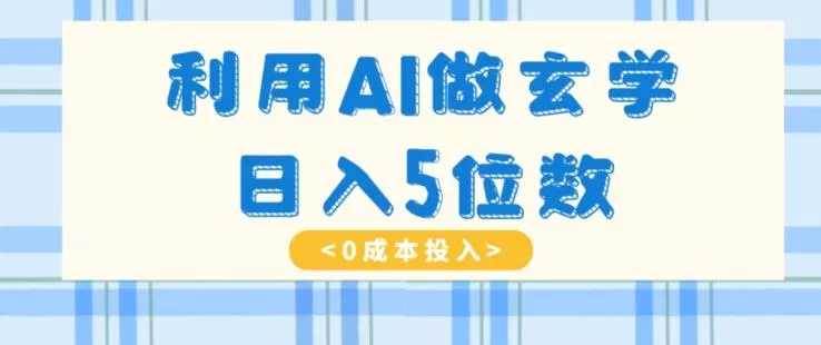 利用AI做玄学，简单操作，暴力掘金，小白月入5万+【揭秘】创业-网创-互联网创业-福缘论坛-冒泡网赚-中赚网-短视频等网络赚钱课程-免费分享网络创业项目-聚合知识付费VIP创业课程网创项目孵化中心
