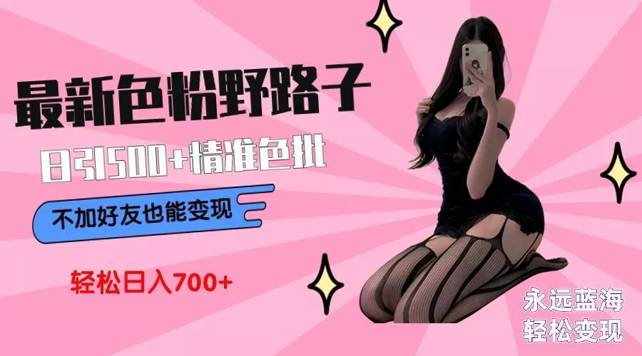 最新色粉变现野路子，日引500+老色批 可不加好友直接变现 小白轻松日入700+创业-网创-互联网创业-福缘论坛-冒泡网赚-中赚网-短视频等网络赚钱课程-免费分享网络创业项目-聚合知识付费VIP创业课程网创项目孵化中心