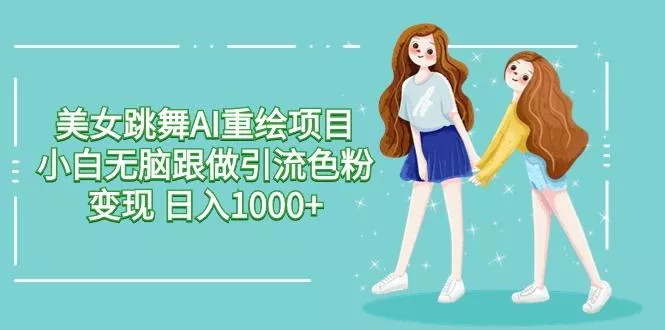 美女跳舞AI重绘项目 小白无脑跟做引流色粉变现 日入1000+创业-网创-互联网创业-福缘论坛-冒泡网赚-中赚网-短视频等网络赚钱课程-免费分享网络创业项目-聚合知识付费VIP创业课程网创项目孵化中心