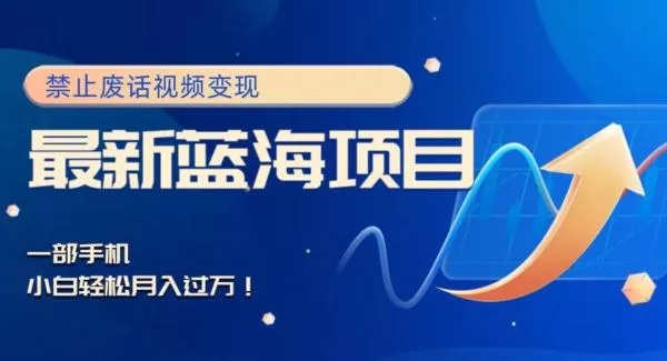 最新蓝海项目，靠禁止废话视频变现，一部手机，小白轻松月入过万！创业-网创-互联网创业-福缘论坛-冒泡网赚-中赚网-短视频等网络赚钱课程-免费分享网络创业项目-聚合知识付费VIP创业课程网创项目孵化中心
