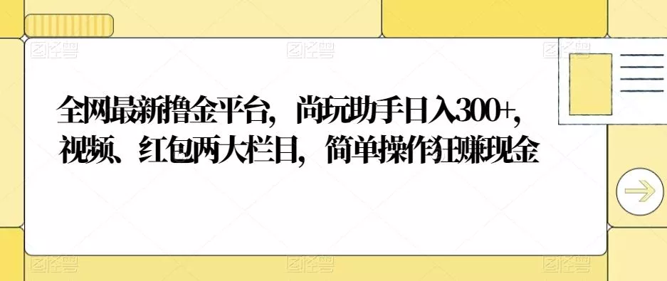 全网最新撸金平台,尚玩助手日入300+,视频、红包两大栏目,简单操作狂赚现金-网创项目孵化中心 全网最新撸金平台,尚玩助手日入300+,视频、红包两大栏目,简单操作狂赚现金-网创项目孵化中心