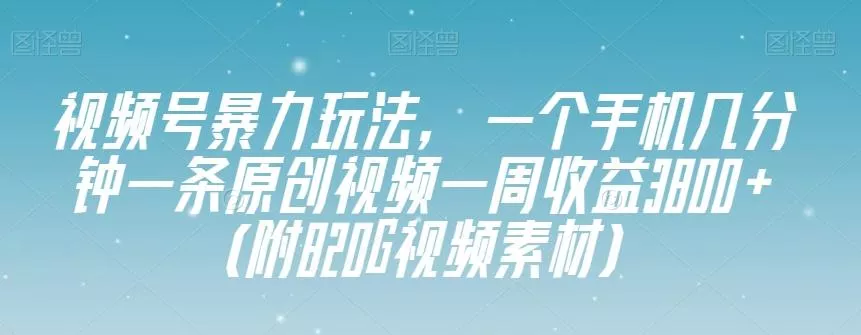 视频号暴力玩法，一个手机几分钟一条原创视频一周收益3800+（附820G视频素材）创业-网创-互联网创业-福缘论坛-冒泡网赚-中赚网-短视频等网络赚钱课程-免费分享网络创业项目-聚合知识付费VIP创业课程网创项目孵化中心