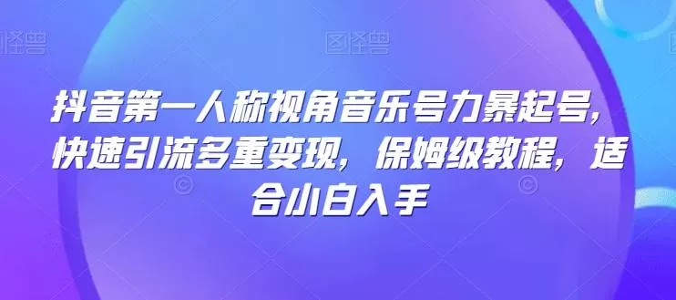 抖音第一人称视角音乐号力暴起号，快速引流多重变现，保姆级教程，适合小白入手创业-网创-互联网创业-福缘论坛-冒泡网赚-中赚网-短视频等网络赚钱课程-免费分享网络创业项目-聚合知识付费VIP创业课程网创项目孵化中心