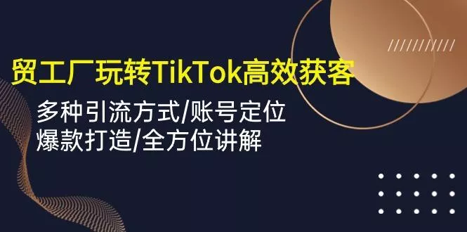 外贸工厂玩转TikTok高效获客,多种引流方式/账号定位/爆款打造/全方位讲解创业-网创-互联网创业-福缘论坛-冒泡网赚-中赚网-短视频等网络赚钱课程-免费分享网络创业项目-聚合知识付费VIP创业课程网创项目孵化中心